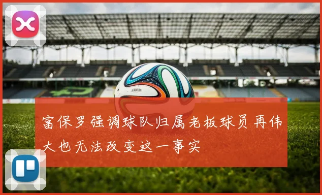 富保罗强调球队归属老板球员再伟大也无法改变这一事实