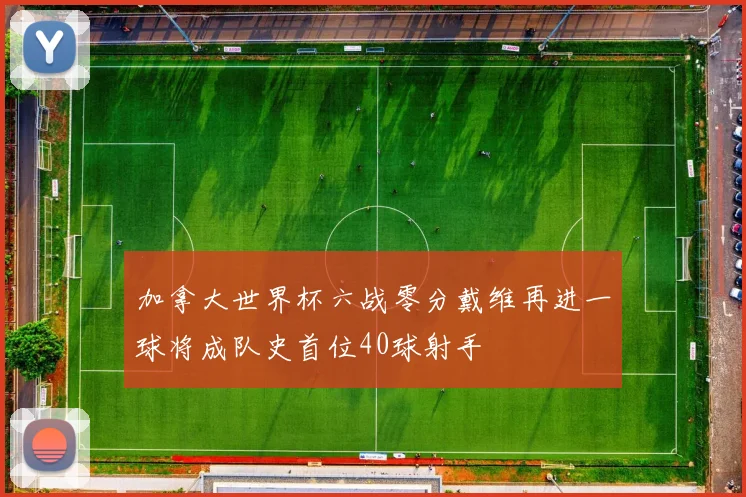 加拿大世界杯六战零分戴维再进一球将成队史首位40球射手