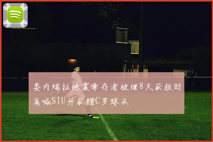 委内瑞拉地震幸存者被埋8天获救时高喊SIU并获赠C罗球衣