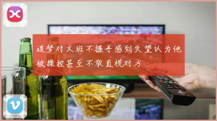 追梦对文班不握手感到失望认为他被操控甚至不敢直视对方