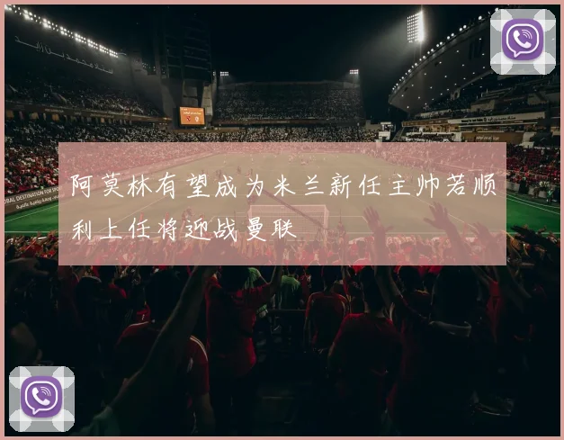 阿莫林有望成为米兰新任主帅若顺利上任将迎战曼联